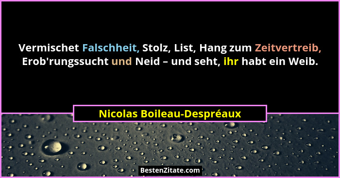 Vermischet Falschheit, Stolz, List, Hang zum Zeitvertreib, Erob'rungssucht und Neid – und seht, ihr habt ein Weib.... - Nicolas Boileau-Despréaux