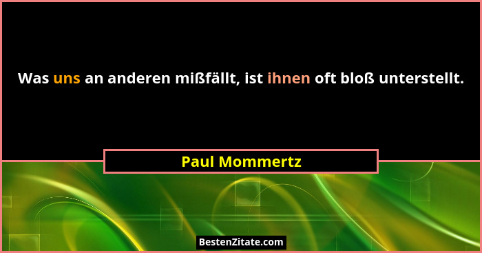 Was uns an anderen mißfällt, ist ihnen oft bloß unterstellt.... - Paul Mommertz