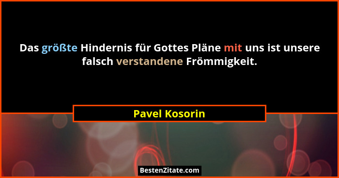Das größte Hindernis für Gottes Pläne mit uns ist unsere falsch verstandene Frömmigkeit.... - Pavel Kosorin
