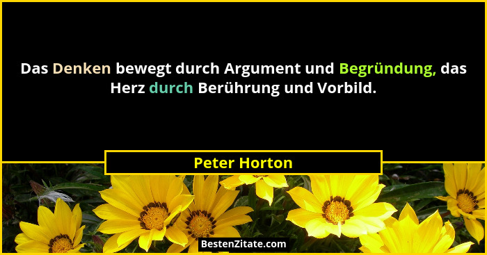 Das Denken bewegt durch Argument und Begründung, das Herz durch Berührung und Vorbild.... - Peter Horton