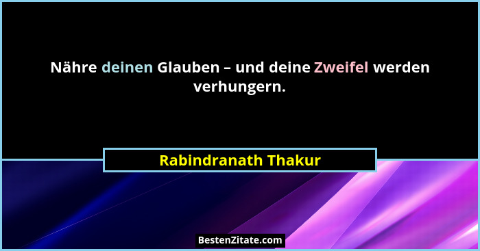 Nähre deinen Glauben – und deine Zweifel werden verhungern.... - Rabindranath Thakur