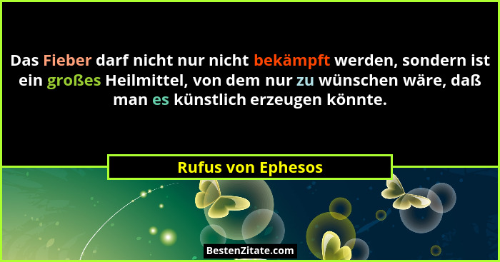Das Fieber darf nicht nur nicht bekämpft werden, sondern ist ein großes Heilmittel, von dem nur zu wünschen wäre, daß man es künst... - Rufus von Ephesos