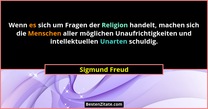 Wenn es sich um Fragen der Religion handelt, machen sich die Menschen aller möglichen Unaufrichtigkeiten und intellektuellen Unarten s... - Sigmund Freud