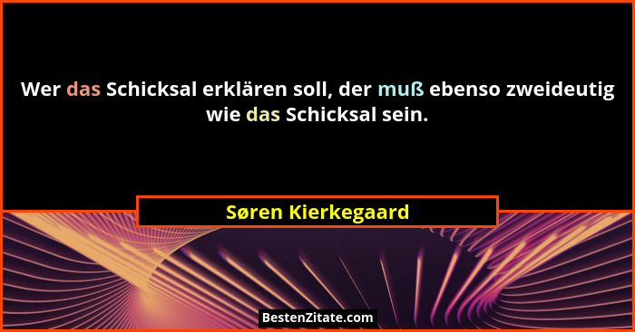 Wer das Schicksal erklären soll, der muß ebenso zweideutig wie das Schicksal sein.... - Søren Kierkegaard