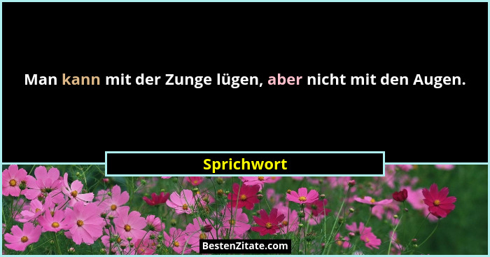 Man kann mit der Zunge lügen, aber nicht mit den Augen.... - Sprichwort