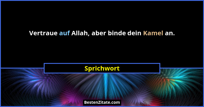 Vertraue auf Allah, aber binde dein Kamel an.... - Sprichwort