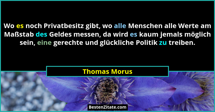Wo es noch Privatbesitz gibt, wo alle Menschen alle Werte am Maßstab des Geldes messen, da wird es kaum jemals möglich sein, eine gerec... - Thomas Morus