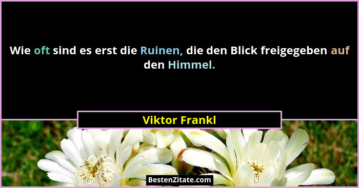 Wie oft sind es erst die Ruinen, die den Blick freigegeben auf den Himmel.... - Viktor Frankl
