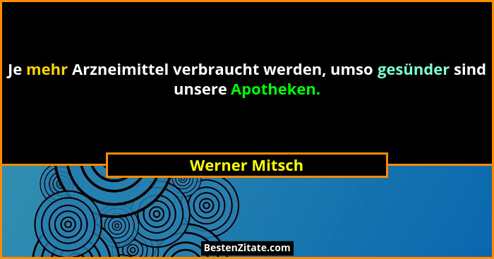 Je mehr Arzneimittel verbraucht werden, umso gesünder sind unsere Apotheken.... - Werner Mitsch