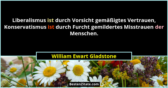 Liberalismus ist durch Vorsicht gemäßigtes Vertrauen, Konservatismus ist durch Furcht gemildertes Misstrauen der Menschen.... - William Ewart Gladstone