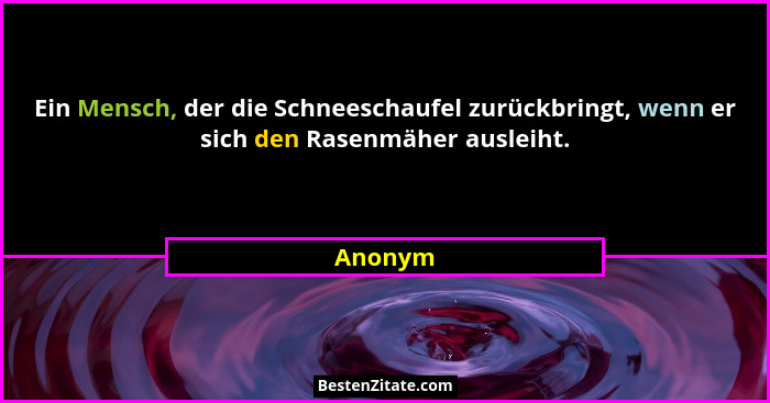 Ein Mensch, der die Schneeschaufel zurückbringt, wenn er sich den Rasenmäher ausleiht.... - Anonym