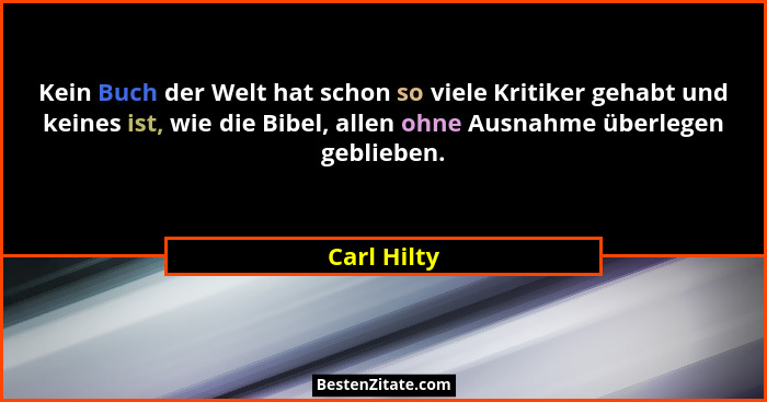 Kein Buch der Welt hat schon so viele Kritiker gehabt und keines ist, wie die Bibel, allen ohne Ausnahme überlegen geblieben.... - Carl Hilty