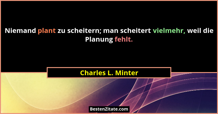 Niemand plant zu scheitern; man scheitert vielmehr, weil die Planung fehlt.... - Charles L. Minter