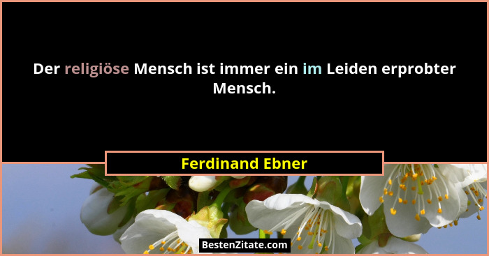 Der religiöse Mensch ist immer ein im Leiden erprobter Mensch.... - Ferdinand Ebner