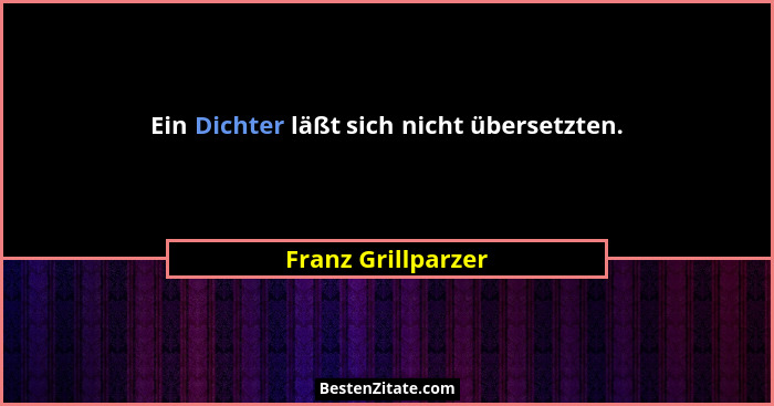 Ein Dichter läßt sich nicht übersetzten.... - Franz Grillparzer