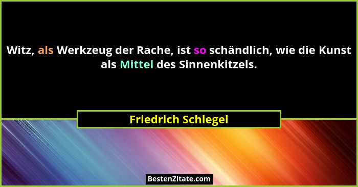 Witz, als Werkzeug der Rache, ist so schändlich, wie die Kunst als Mittel des Sinnenkitzels.... - Friedrich Schlegel