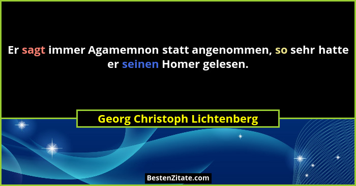 Er sagt immer Agamemnon statt angenommen, so sehr hatte er seinen Homer gelesen.... - Georg Christoph Lichtenberg