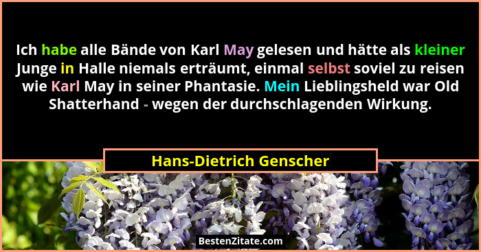Ich habe alle Bände von Karl May gelesen und hätte als kleiner Junge in Halle niemals erträumt, einmal selbst soviel zu reise... - Hans-Dietrich Genscher