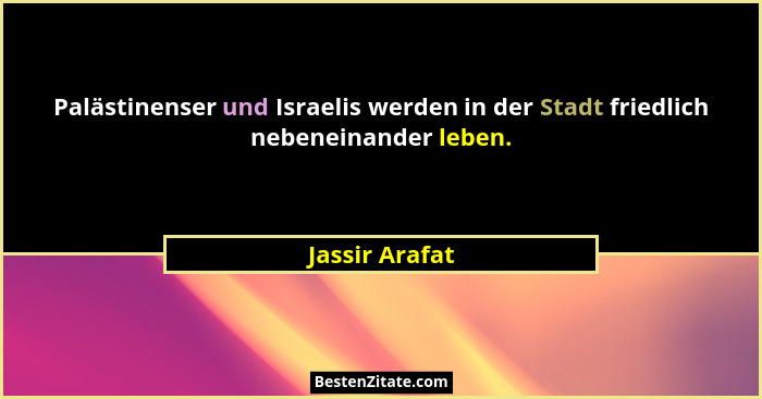Palästinenser und Israelis werden in der Stadt friedlich nebeneinander leben.... - Jassir Arafat