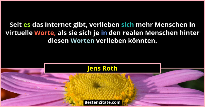 Seit es das Internet gibt, verlieben sich mehr Menschen in virtuelle Worte, als sie sich je in den realen Menschen hinter diesen Worten ve... - Jens Roth