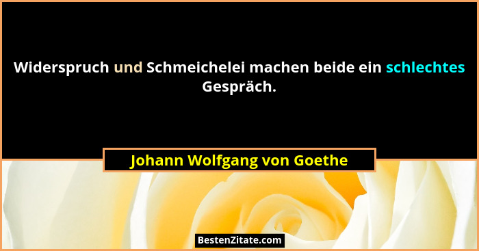 Widerspruch und Schmeichelei machen beide ein schlechtes Gespräch.... - Johann Wolfgang von Goethe