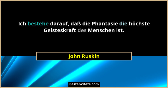 Ich bestehe darauf, daß die Phantasie die höchste Geisteskraft des Menschen ist.... - John Ruskin