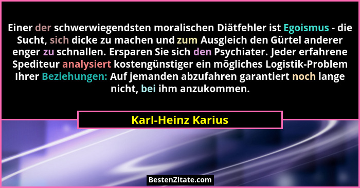 Einer der schwerwiegendsten moralischen Diätfehler ist Egoismus - die Sucht, sich dicke zu machen und zum Ausgleich den Gürtel and... - Karl-Heinz Karius