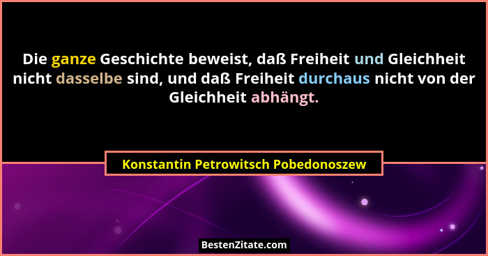 Die ganze Geschichte beweist, daß Freiheit und Gleichheit nicht dasselbe sind, und daß Freiheit durchaus nicht v... - Konstantin Petrowitsch Pobedonoszew