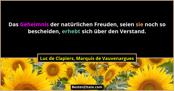 Das Geheimnis der natürlichen Freuden, seien sie noch so bescheiden, erhebt sich über den Verstand.... - Luc de Clapiers, Marquis de Vauvenargues