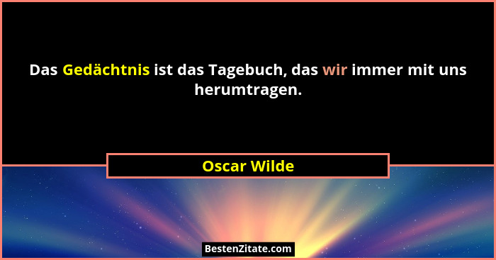 Das Gedächtnis ist das Tagebuch, das wir immer mit uns herumtragen.... - Oscar Wilde