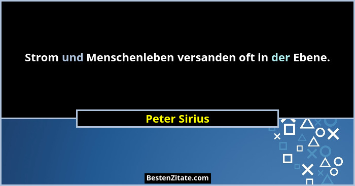 Strom und Menschenleben versanden oft in der Ebene.... - Peter Sirius