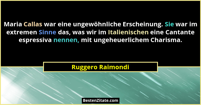 Maria Callas war eine ungewöhnliche Erscheinung. Sie war im extremen Sinne das, was wir im Italienischen eine Cantante espressiva n... - Ruggero Raimondi