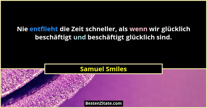 Nie entflieht die Zeit schneller, als wenn wir glücklich beschäftigt und beschäftigt glücklich sind.... - Samuel Smiles