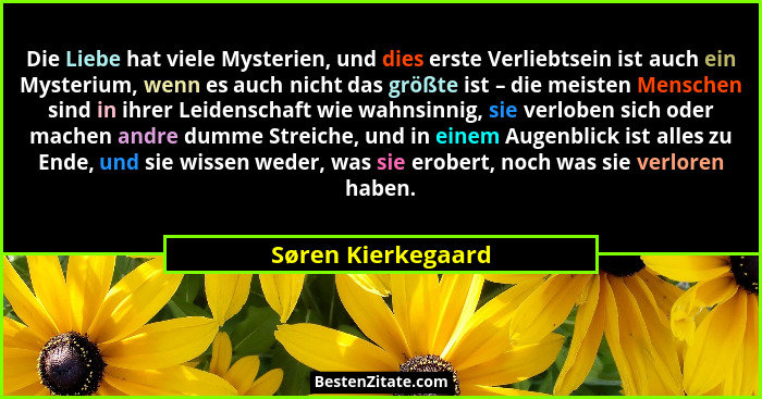 Die Liebe hat viele Mysterien, und dies erste Verliebtsein ist auch ein Mysterium, wenn es auch nicht das größte ist – die meisten... - Søren Kierkegaard