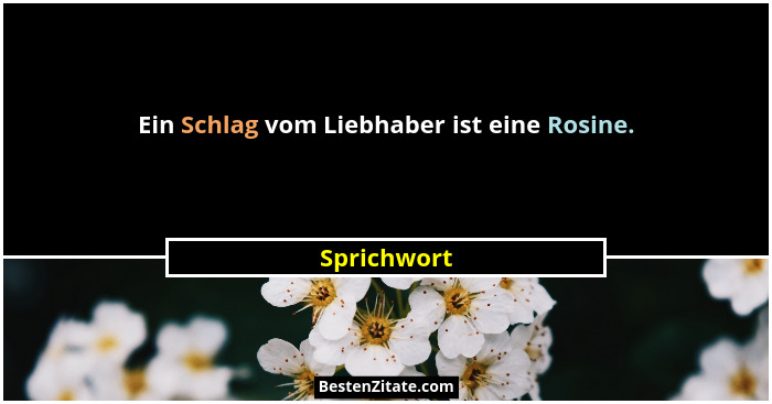 Ein Schlag vom Liebhaber ist eine Rosine.... - Sprichwort