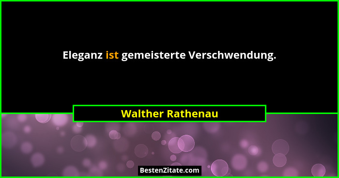 Eleganz ist gemeisterte Verschwendung.... - Walther Rathenau