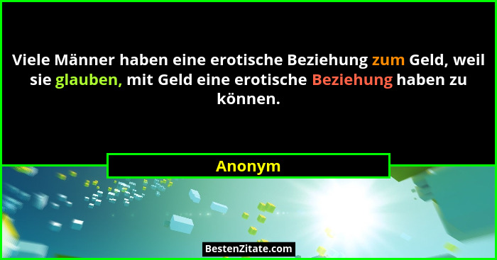 Viele Männer haben eine erotische Beziehung zum Geld, weil sie glauben, mit Geld eine erotische Beziehung haben zu können.... - Anonym