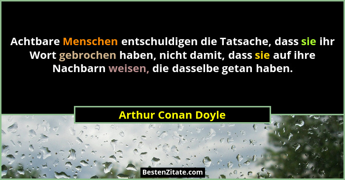 Achtbare Menschen entschuldigen die Tatsache, dass sie ihr Wort gebrochen haben, nicht damit, dass sie auf ihre Nachbarn weisen,... - Arthur Conan Doyle