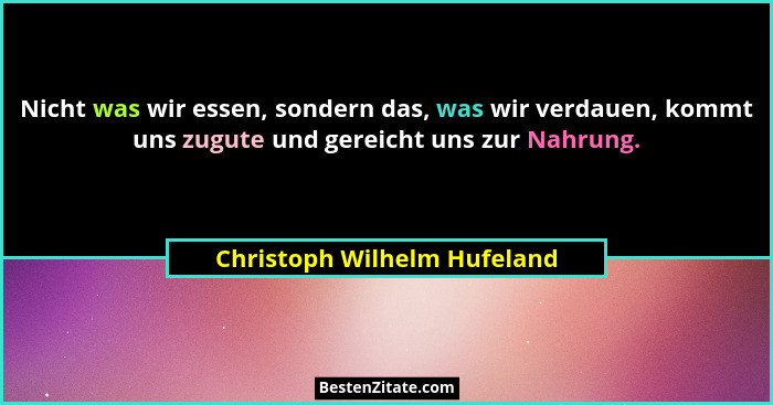 Nicht was wir essen, sondern das, was wir verdauen, kommt uns zugute und gereicht uns zur Nahrung.... - Christoph Wilhelm Hufeland