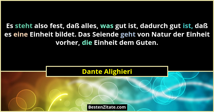 Es steht also fest, daß alles, was gut ist, dadurch gut ist, daß es eine Einheit bildet. Das Seiende geht von Natur der Einheit vorh... - Dante Alighieri