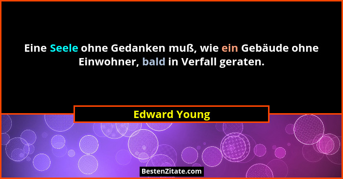 Eine Seele ohne Gedanken muß, wie ein Gebäude ohne Einwohner, bald in Verfall geraten.... - Edward Young