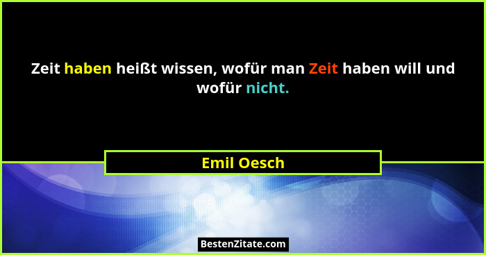 Zeit haben heißt wissen, wofür man Zeit haben will und wofür nicht.... - Emil Oesch