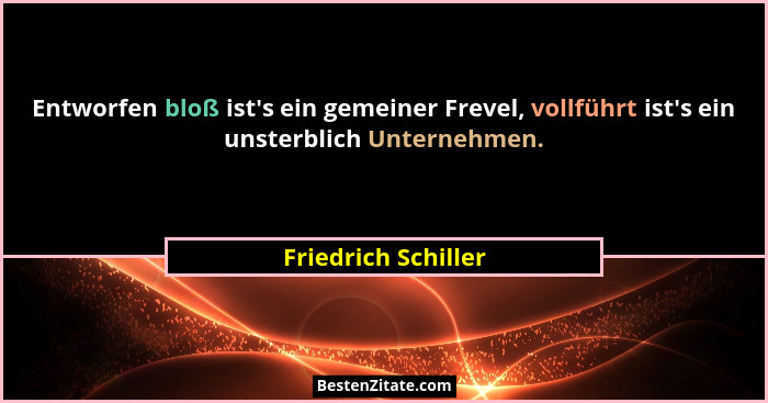 Entworfen bloß ist's ein gemeiner Frevel, vollführt ist's ein unsterblich Unternehmen.... - Friedrich Schiller