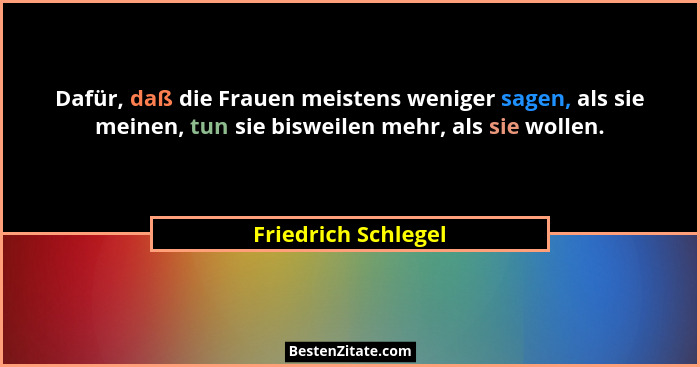 Dafür, daß die Frauen meistens weniger sagen, als sie meinen, tun sie bisweilen mehr, als sie wollen.... - Friedrich Schlegel
