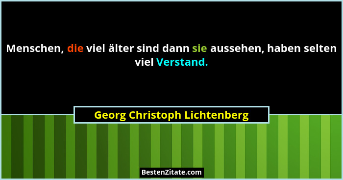 Menschen, die viel älter sind dann sie aussehen, haben selten viel Verstand.... - Georg Christoph Lichtenberg