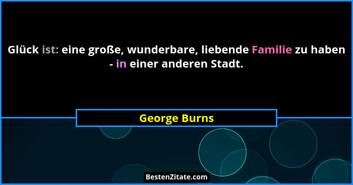 Glück ist: eine große, wunderbare, liebende Familie zu haben - in einer anderen Stadt.... - George Burns
