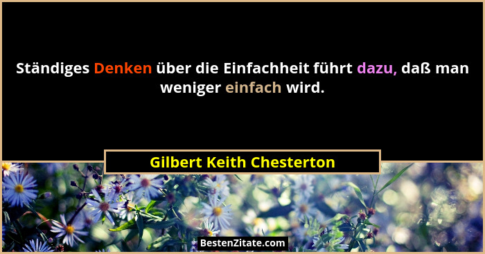 Ständiges Denken über die Einfachheit führt dazu, daß man weniger einfach wird.... - Gilbert Keith Chesterton