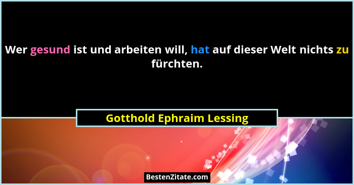 Wer gesund ist und arbeiten will, hat auf dieser Welt nichts zu fürchten.... - Gotthold Ephraim Lessing