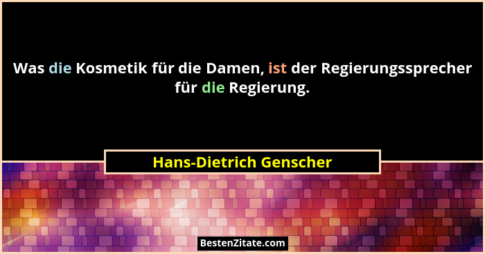 Was die Kosmetik für die Damen, ist der Regierungssprecher für die Regierung.... - Hans-Dietrich Genscher