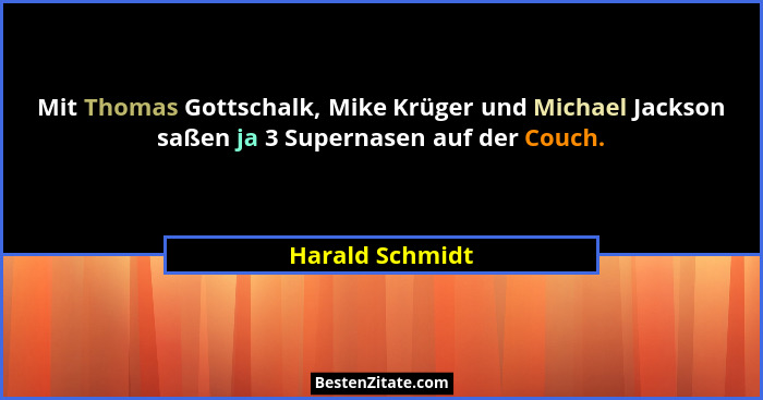 Mit Thomas Gottschalk, Mike Krüger und Michael Jackson saßen ja 3 Supernasen auf der Couch.... - Harald Schmidt